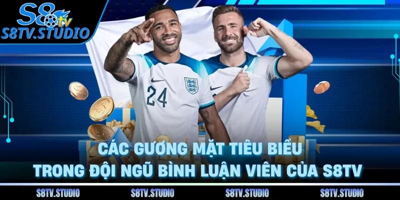 Các gương mặt tiêu biểu trong đội ngũ bình luận viên của S8TV 