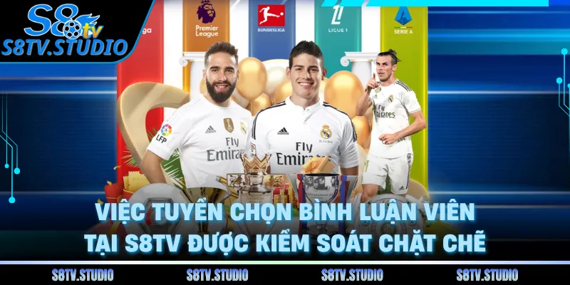 Việc tuyển chọn bình luận viên tại S8TV được kiểm soát chặt chẽ 
